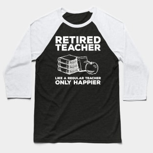 Retired Teacher Just like a Regular Teacher Happier Baseball T-Shirt